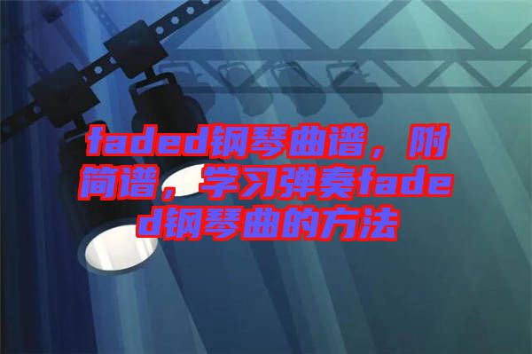 faded鋼琴曲譜，附簡(jiǎn)譜，學(xué)習(xí)彈奏faded鋼琴曲的方法