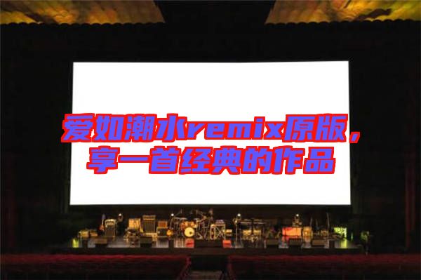 愛如潮水remix原版，享一首經(jīng)典的作品