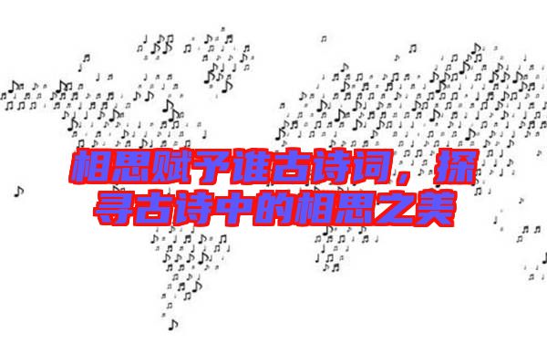 相思賦予誰古詩詞，探尋古詩中的相思之美