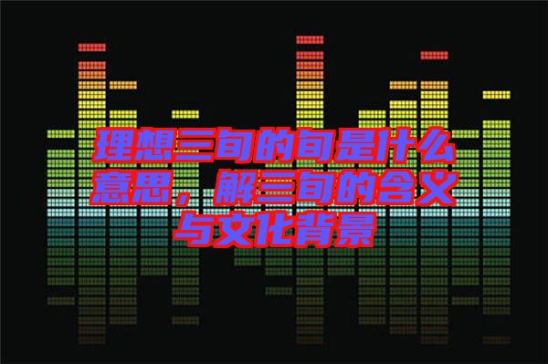 理想三旬的旬是什么意思，解三旬的含義與文化背景