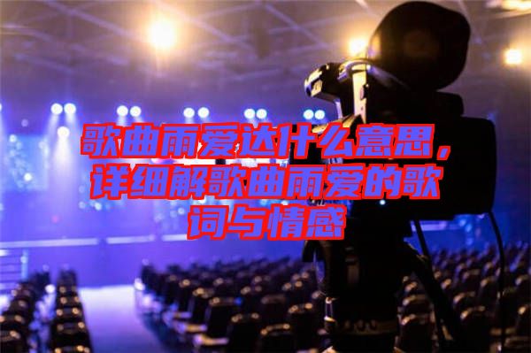 歌曲雨愛達(dá)什么意思，詳細(xì)解歌曲雨愛的歌詞與情感