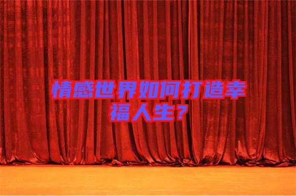 情感世界如何打造幸福人生？