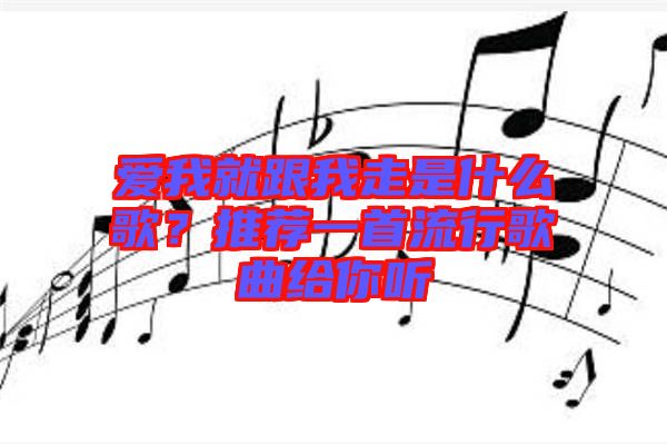 愛我就跟我走是什么歌？推薦一首流行歌曲給你聽