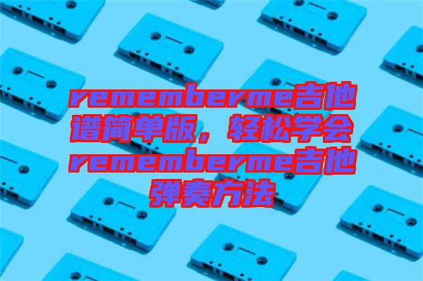 rememberme吉他譜簡單版，輕松學會rememberme吉他彈奏方法