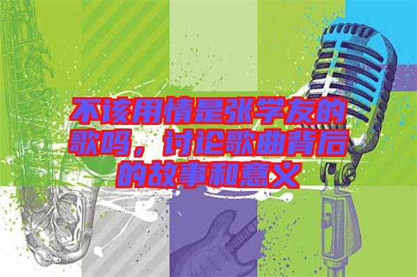 不該用情是張學(xué)友的歌嗎，討論歌曲背后的故事和意義