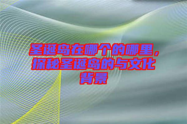 圣誕島在哪個(gè)的哪里，探秘圣誕島的與文化背景