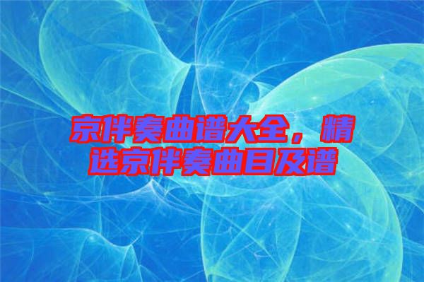 京伴奏曲譜大全，精選京伴奏曲目及譜