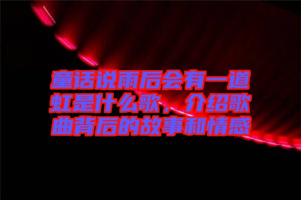 童話說(shuō)雨后會(huì)有一道虹是什么歌，介紹歌曲背后的故事和情感