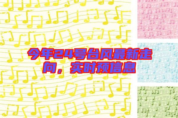 今年24號臺風(fēng)最新走向，實(shí)時(shí)預(yù)信息