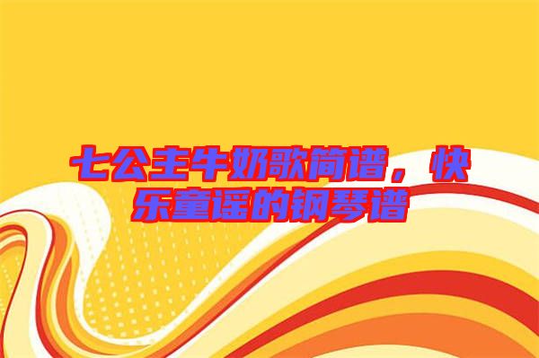 七公主牛奶歌簡(jiǎn)譜，快樂(lè)童謠的鋼琴譜