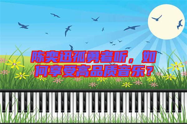 陳奕迅孤勇者聽，如何享受高品質(zhì)音樂？