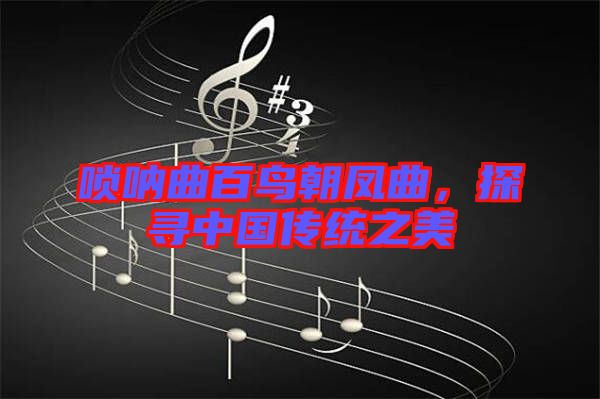 嗩吶曲百鳥朝鳳曲，探尋中國傳統(tǒng)之美