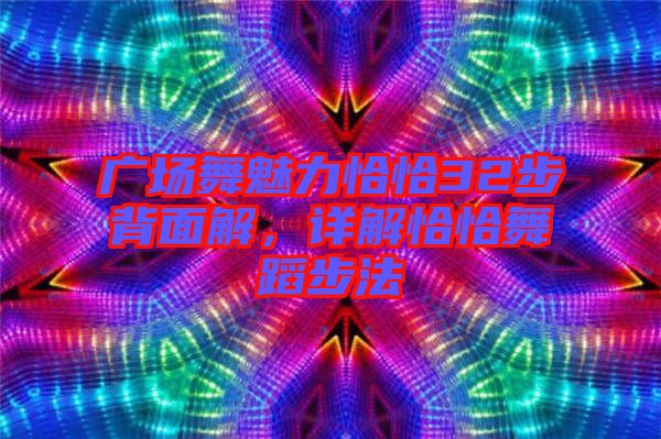 廣場舞魅力恰恰32步背面解，詳解恰恰舞蹈步法