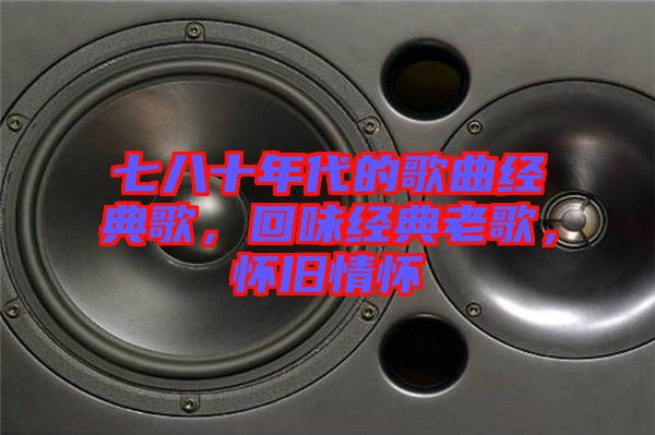 七八十年代的歌曲經(jīng)典歌，回味經(jīng)典老歌，懷舊情懷