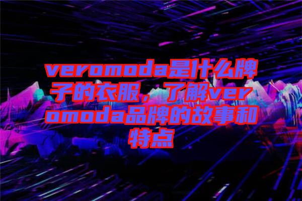 veromoda是什么牌子的衣服，了解veromoda品牌的故事和特點(diǎn)