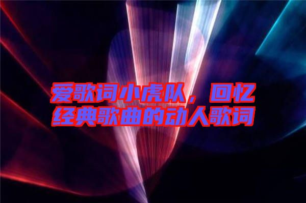 愛歌詞小虎隊，回憶經(jīng)典歌曲的動人歌詞