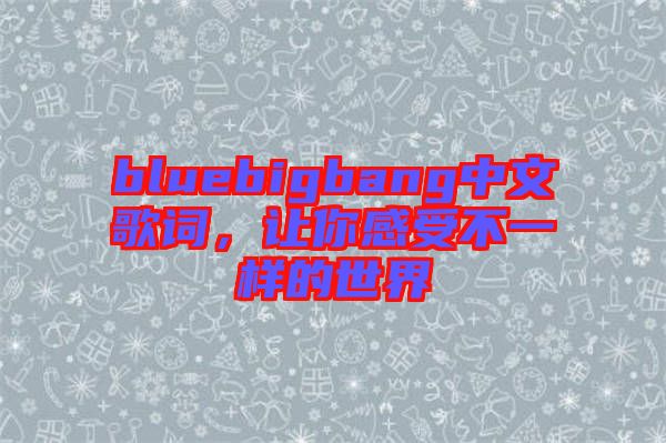 bluebigbang中文歌詞，讓你感受不一樣的世界