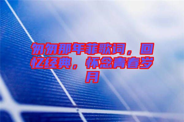 匆匆那年菲歌詞，回憶經(jīng)典，懷念青春歲月