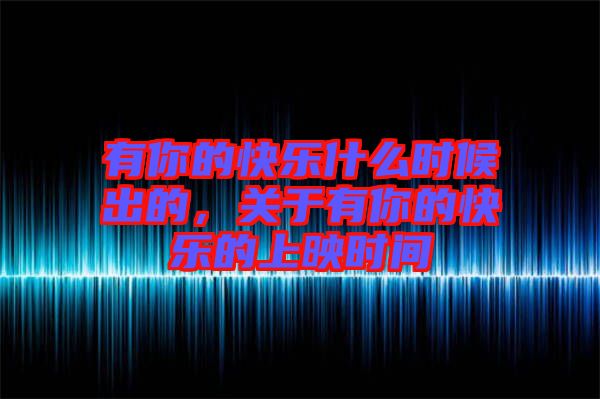 有你的快樂什么時(shí)候出的，關(guān)于有你的快樂的上映時(shí)間