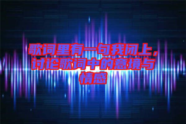 歌詞里有一句我閉上，討論歌詞中的意境與情感
