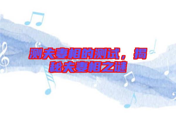 測(cè)夫妻相的測(cè)試，揭秘夫妻相之謎