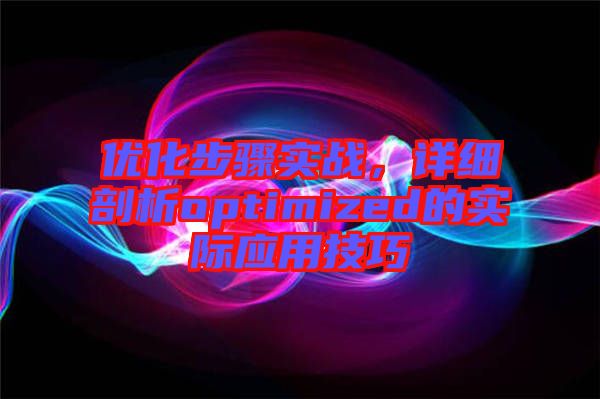 優(yōu)化步驟實戰(zhàn)，詳細(xì)剖析optimized的實際應(yīng)用技巧