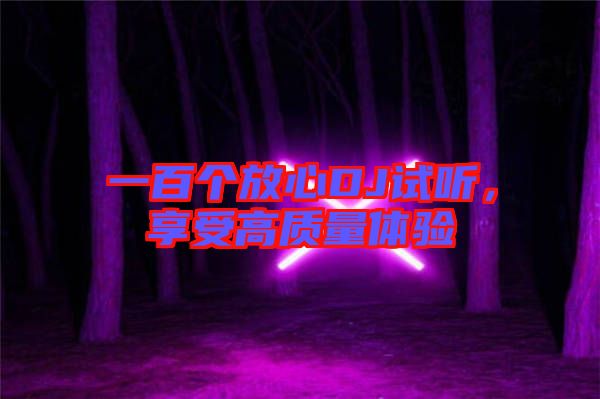 一百個(gè)放心DJ試聽，享受高質(zhì)量體驗(yàn)