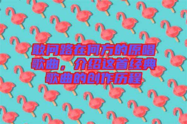 敢問路在何方的原唱歌曲，介紹這首經(jīng)典歌曲的創(chuàng)作歷程
