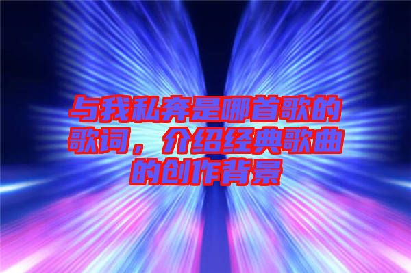 與我私奔是哪首歌的歌詞，介紹經(jīng)典歌曲的創(chuàng)作背景
