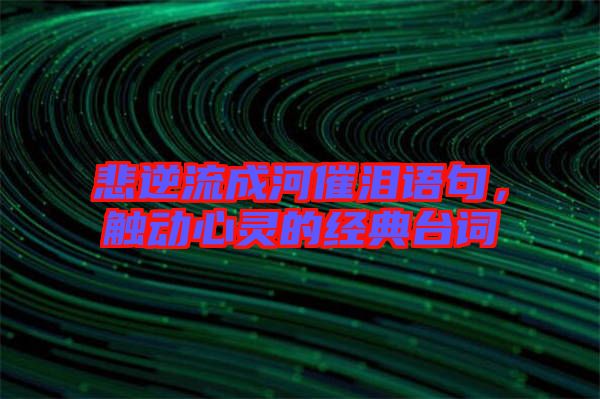悲逆流成河催淚語句，觸動心靈的經(jīng)典臺詞