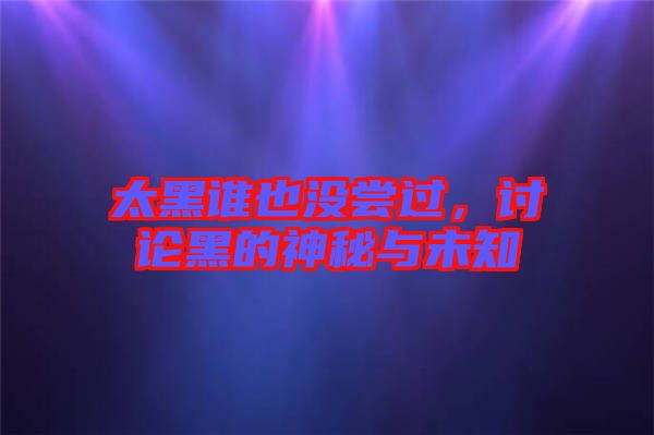 太黑誰也沒嘗過，討論黑的神秘與未知