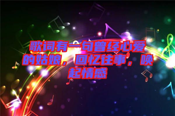 歌詞有一句曾經(jīng)心愛的姑娘，回憶往事，喚起情感