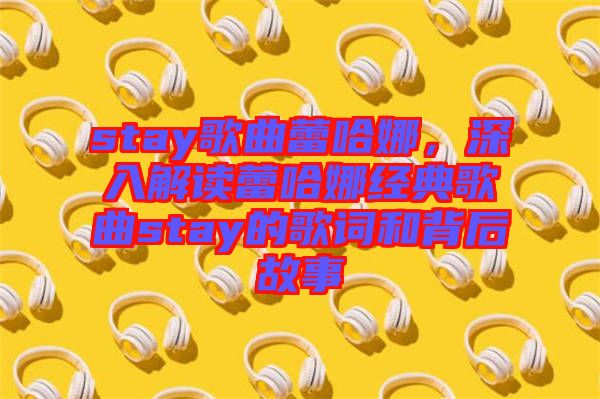stay歌曲蕾哈娜，深入解讀蕾哈娜經(jīng)典歌曲stay的歌詞和背后故事