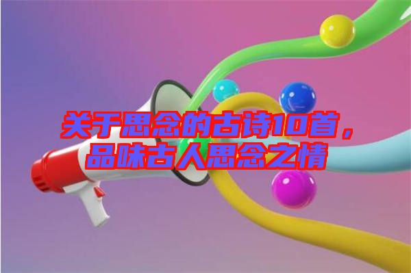 關(guān)于思念的古詩(shī)10首，品味古人思念之情