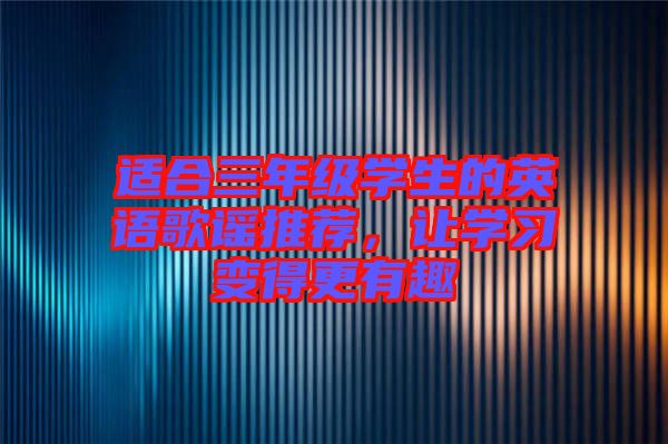 適合三年級(jí)學(xué)生的英語(yǔ)歌謠推薦，讓學(xué)習(xí)變得更有趣