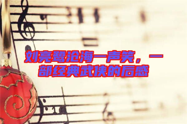 劉亮鷺滄海一聲笑，一部經(jīng)典武俠的后感
