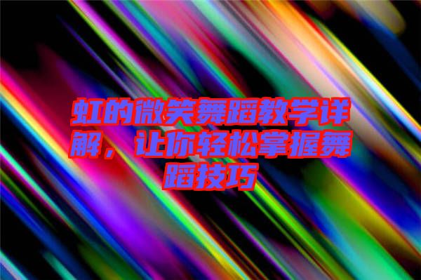 虹的微笑舞蹈教學詳解，讓你輕松掌握舞蹈技巧
