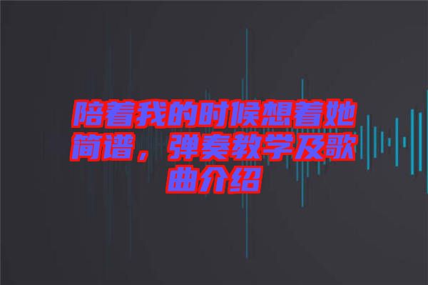 陪著我的時(shí)候想著她簡譜，彈奏教學(xué)及歌曲介紹