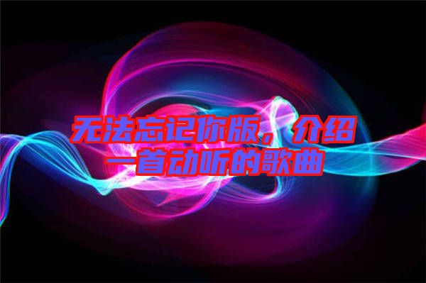 無法忘記你版，介紹一首動(dòng)聽的歌曲