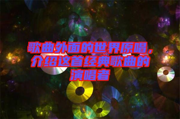 歌曲外面的世界原唱，介紹這首經(jīng)典歌曲的演唱者