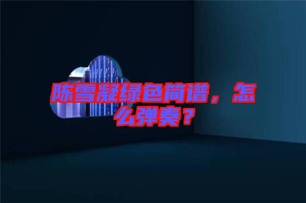 陳雪凝綠色簡譜，怎么彈奏？
