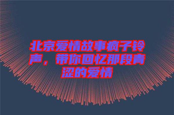 北京愛(ài)情故事瘋子鈴聲，帶你回憶那段青澀的愛(ài)情