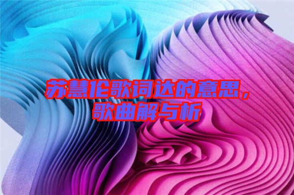 蘇慧倫歌詞達(dá)的意思，歌曲解與析