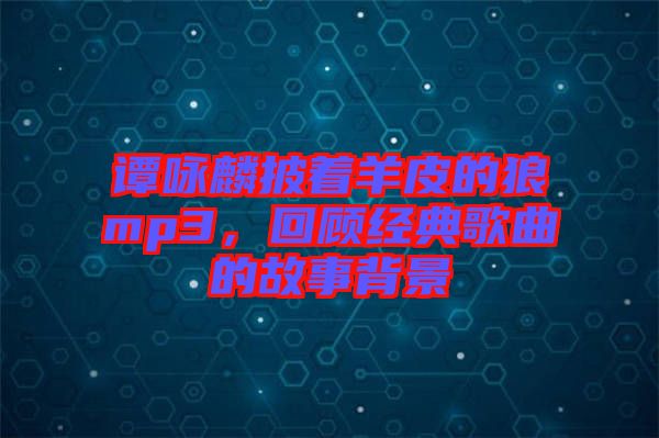 譚詠麟披著羊皮的狼mp3，回顧經典歌曲的故事背景