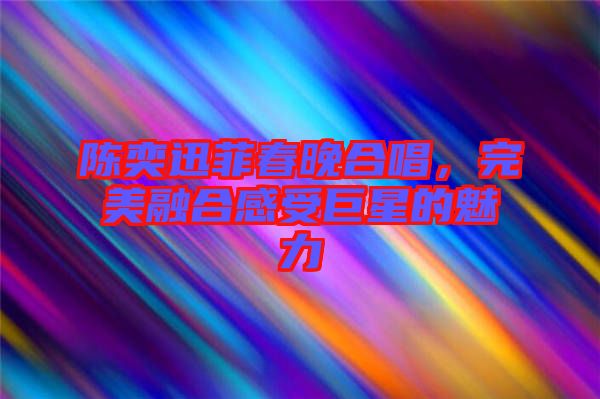 陳奕迅菲春晚合唱，完美融合感受巨星的魅力