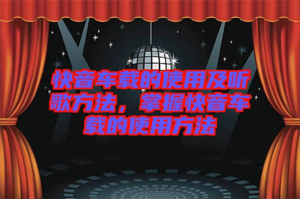 快音車載的使用及聽歌方法，掌握快音車載的使用方法