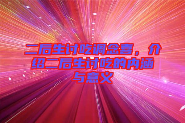 二后生討吃調(diào)念喜，介紹二后生討吃的內(nèi)涵與意義