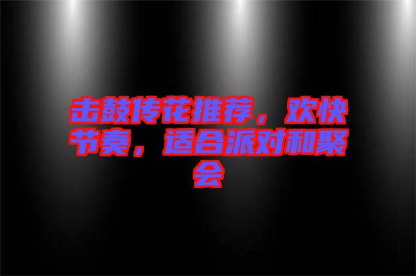 擊鼓傳花推薦，歡快節(jié)奏，適合派對和聚會
