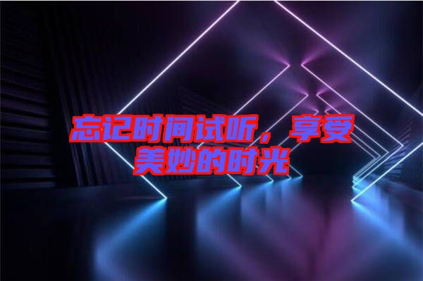 忘記時(shí)間試聽，享受美妙的時(shí)光