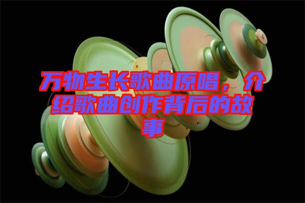 萬物生長歌曲原唱，介紹歌曲創(chuàng)作背后的故事